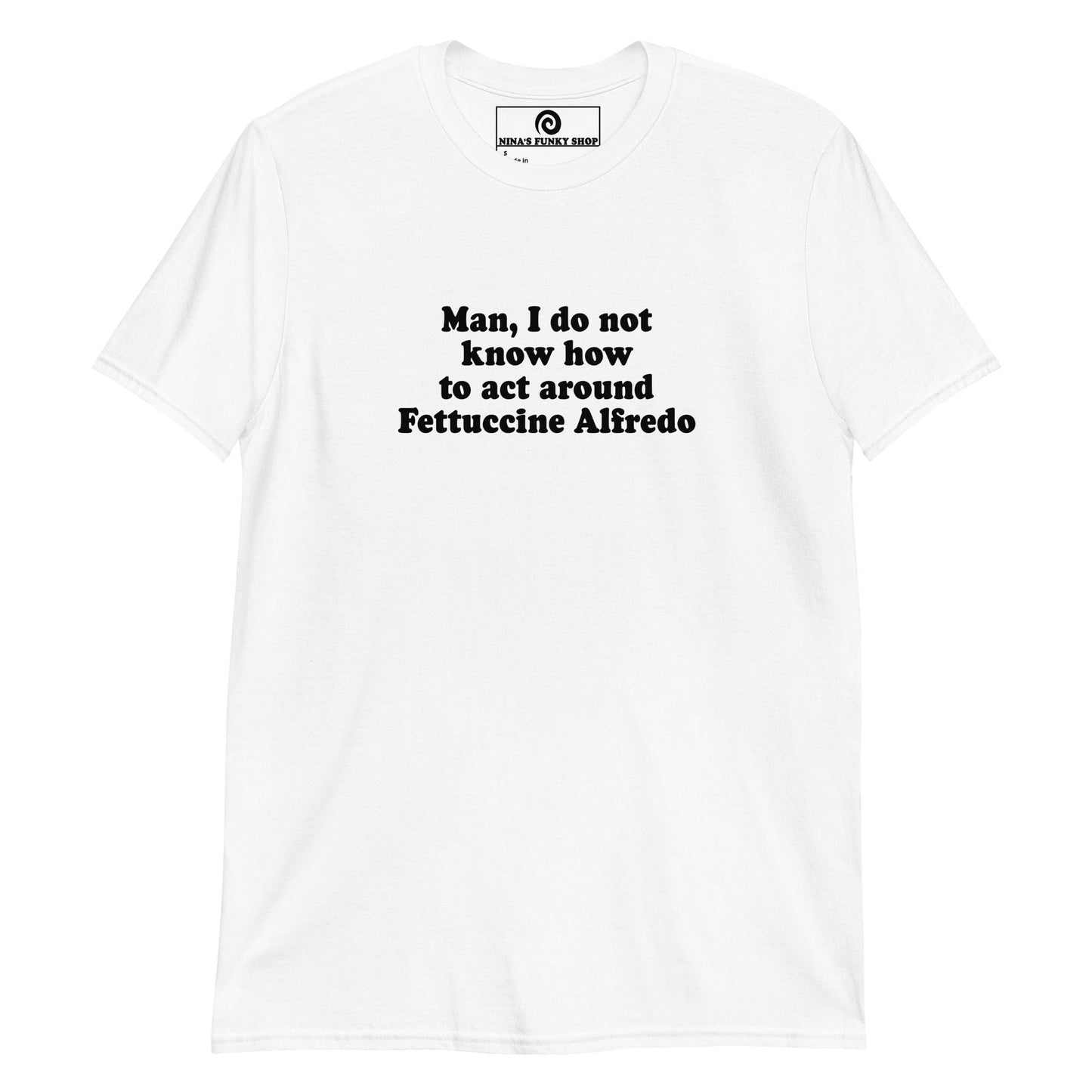 Man, I Do Not Know How To Act Around Fettuccine Alfredo T-Shirt - ninanush