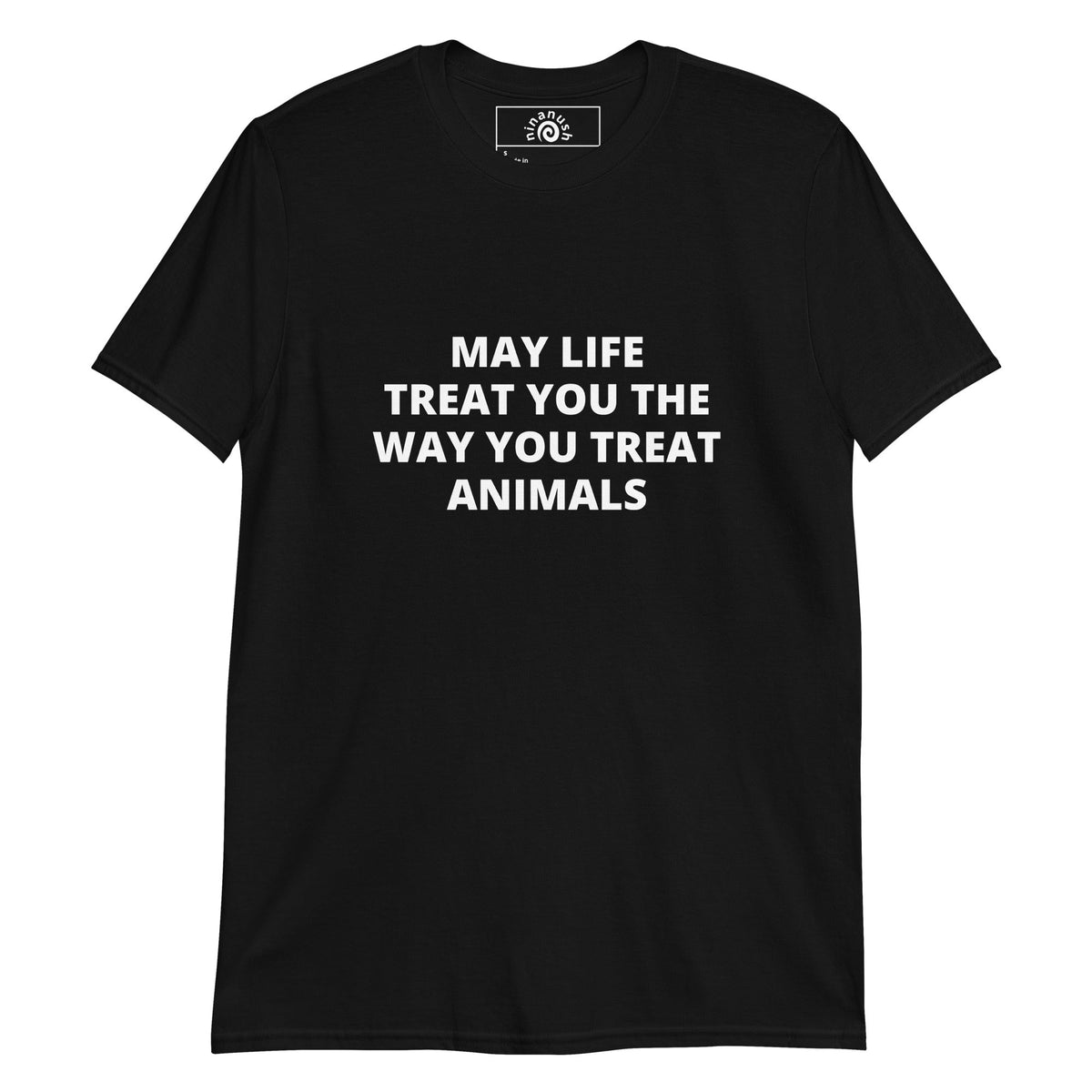 May Life Treat You the Way You Treat Animals Bold Text T-Shirt - ninanush