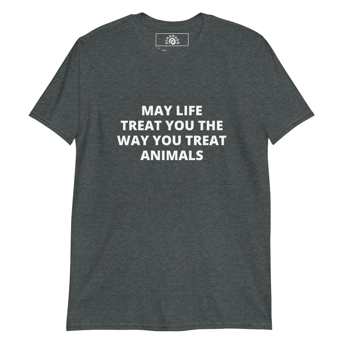 May Life Treat You the Way You Treat Animals Bold Text T-Shirt - ninanush