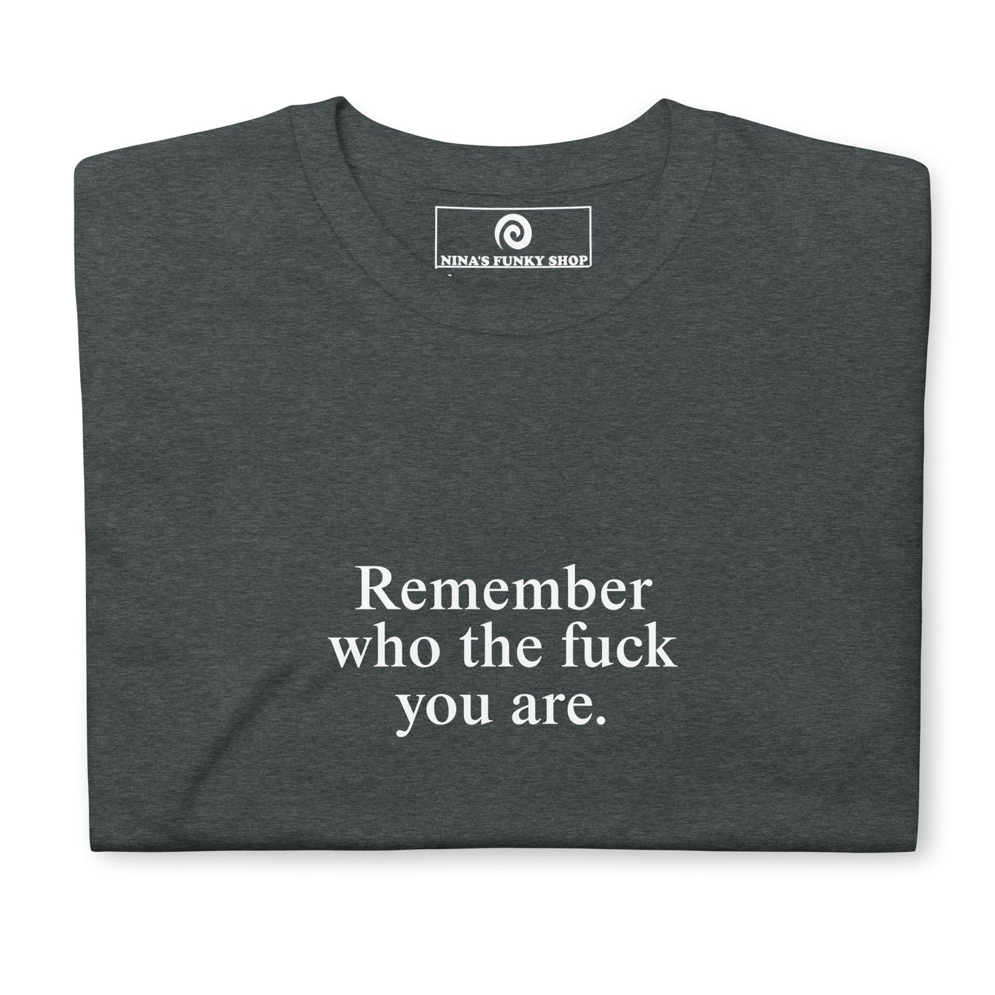 Remember Who The Fuck You Are T-Shirt - ninanush