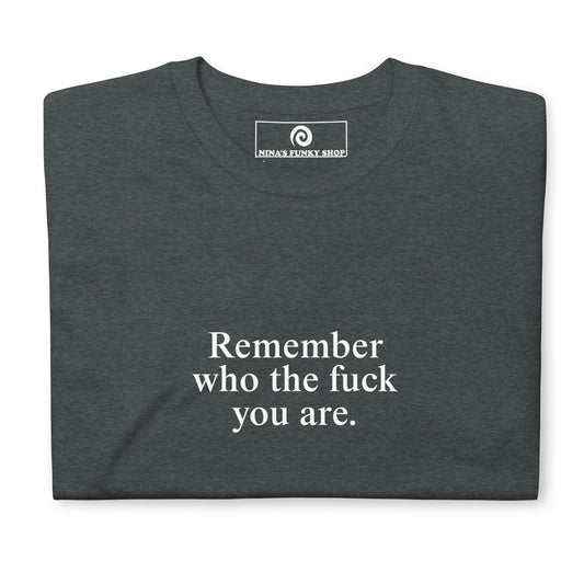 Remember Who The Fuck You Are T-Shirt - ninanush
