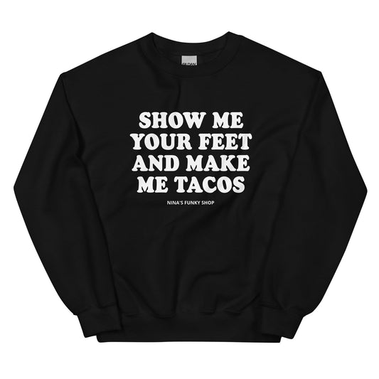 Show Me Your Feet And Make Me Tacos Sweatshirt - ninanush