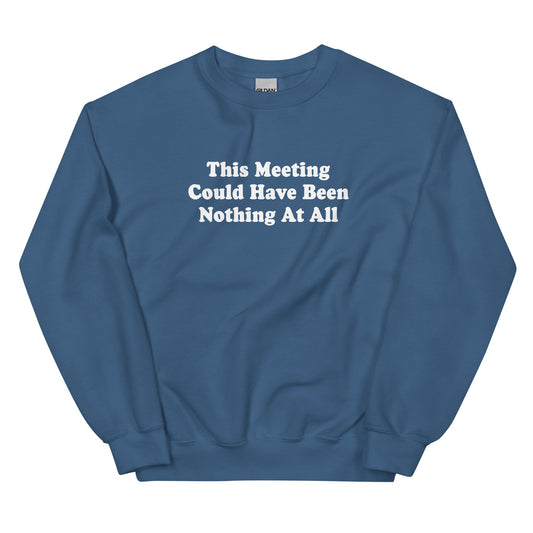This Meeting Could Have Been Nothing At All Sweatshirt - ninanush