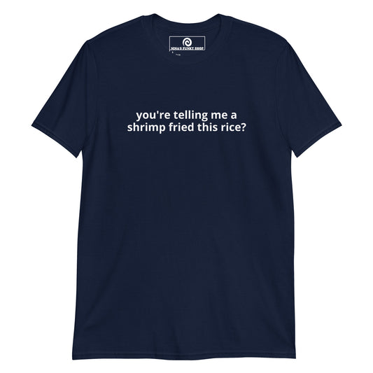 You're Telling Me A Shrimp Fried This Rice? T-Shirt - ninanush